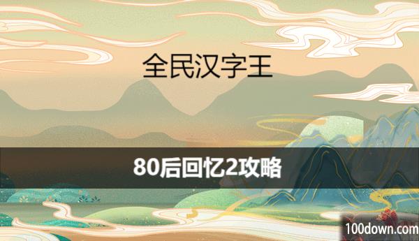 全民汉字王找出10个童年旧物怎么过关-80后回忆2攻略