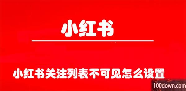 小红书关注列表不可见怎么设置-小红书隐藏关注列表的教程