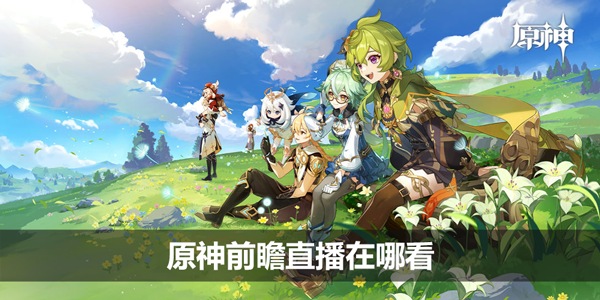 原神前瞻直播在哪看-前瞻直播观看渠道分享