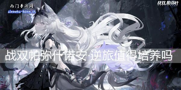 战双帕弥什诺安·逆旅值得培养吗-诺安·逆旅属性技能一览