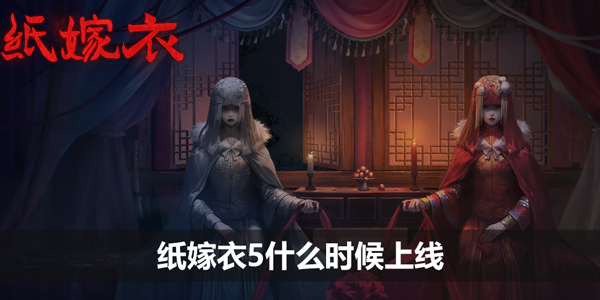 纸嫁衣5什么时候上线-纸嫁衣5上线时间介绍