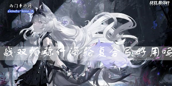 战双帕弥什滑轮复合弓好用吗-滑轮复合弓属性技能一览