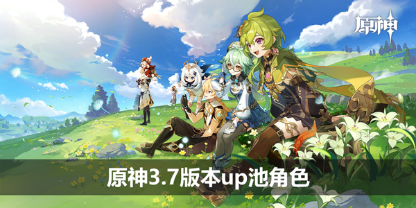 原神3.7版本up池角色-3.7卡池角色最新消息