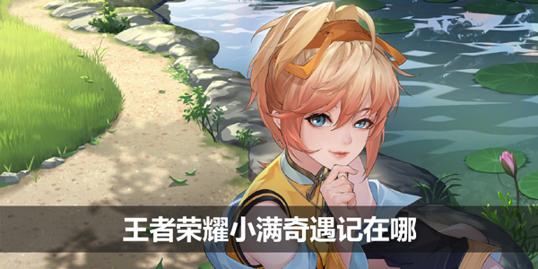 王者荣耀小满奇遇记在哪-小满奇遇记活动入口位置介绍