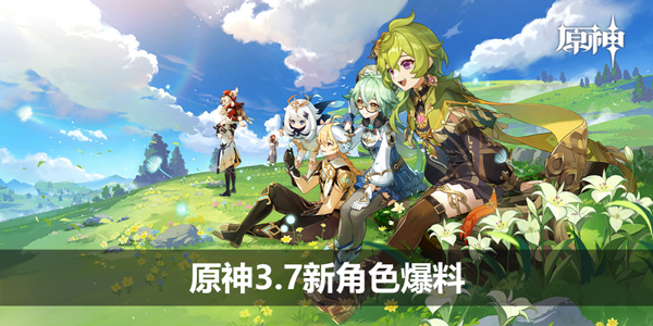 原神3.7新角色爆料-3.7版本新角色最新消息