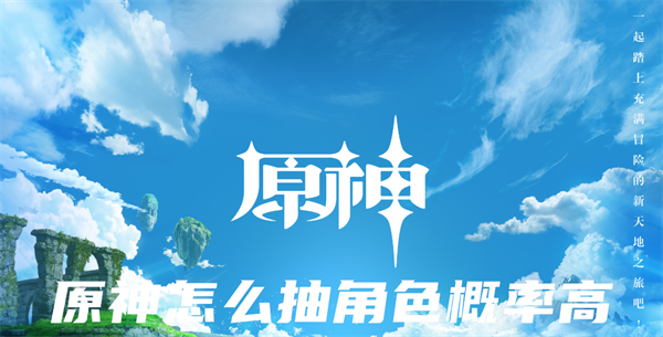 原神怎么抽角色概率高-原神提升抽角色概率的方法