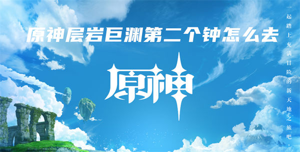 原神层岩巨渊第二个钟怎么去-原神层岩巨渊第二个钟路线