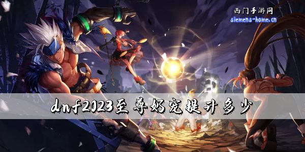 dnf2023至尊奶宠提升多少-2023五一奶宠提升率一览