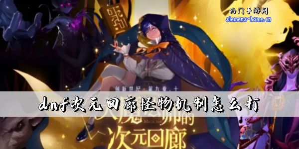 dnf次元回廊怪物机制怎么打-dnf次元回廊怪物打法攻略