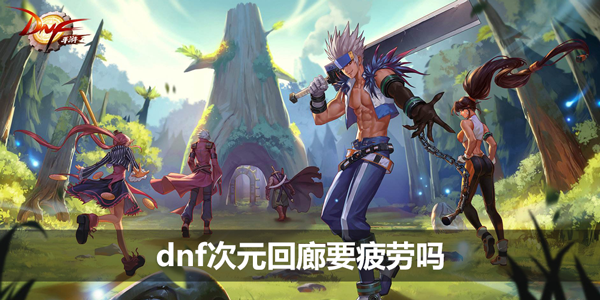 dnf次元回廊要疲劳吗-次元回廊疲劳值消耗介绍