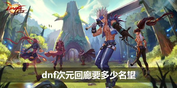 dnf次元回廊要多少名望-次元回廊入场名望要求介绍