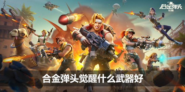 合金弹头觉醒什么武器好-最强武器排名