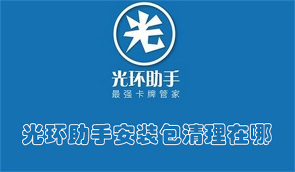 光环助手安装包清理在哪-光环助手查找安装包清理的教程