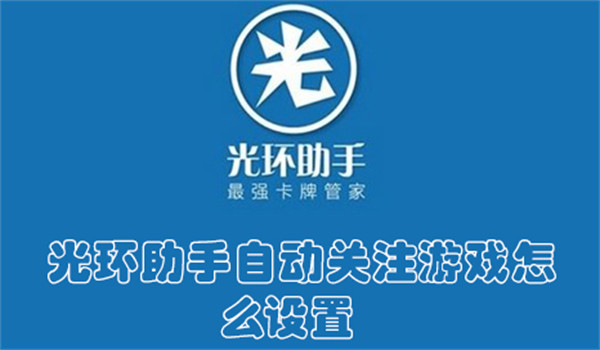 光环助手自动关注游戏怎么设置-光环助手开启自动关注游戏的教程