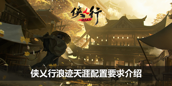 侠乂行浪迹天涯配置要求介绍-游戏配置要求一览