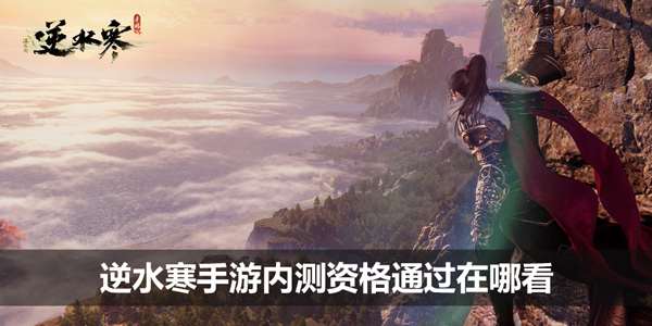 逆水寒手游内测资格通过在哪看-测试资格查询途径介绍