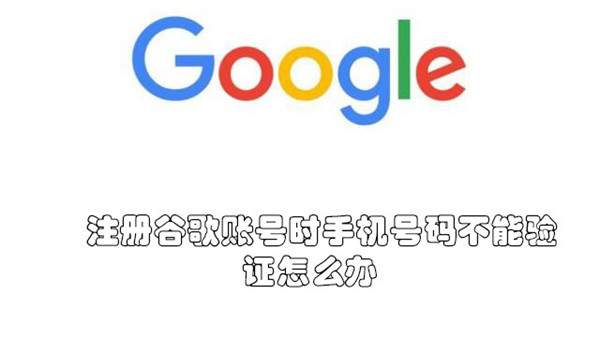 注册谷歌账号时手机号码不能验证怎么办-注册谷歌账号手机号不能验证