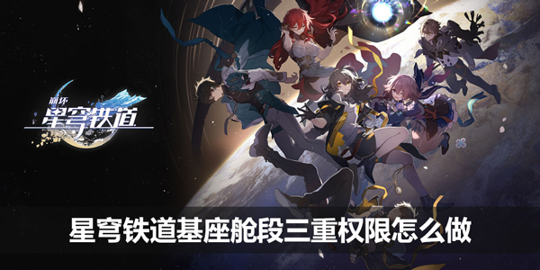 星穹铁道基座舱段三重权限怎么做-三重权限流程攻略