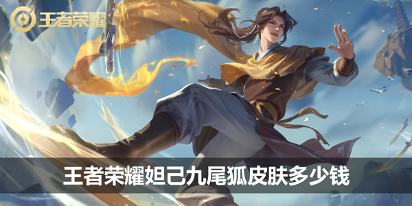 王者荣耀妲己九尾狐皮肤多少钱-妲己青丘九尾皮肤价格介绍