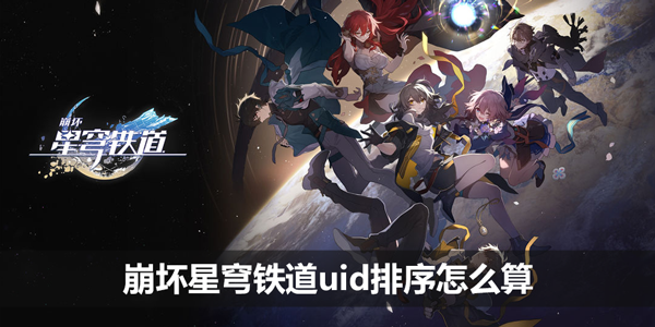 崩坏星穹铁道uid排序怎么算-uid排序是看预约还是看登录