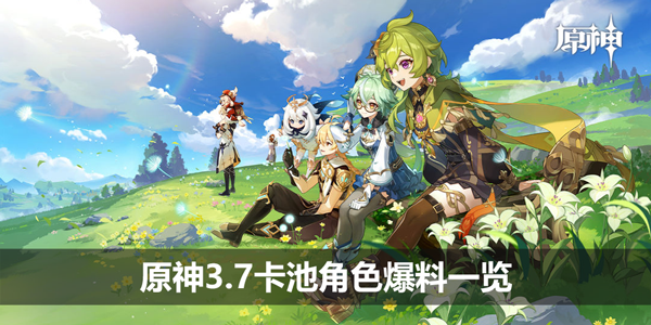 原神3.7卡池角色爆料一览-3.7卡池前瞻直播爆料汇总