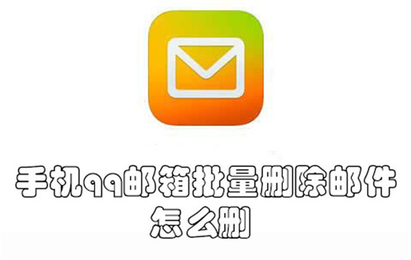 手机qq邮箱批量删除邮件怎么删-手机qq邮箱批量删除邮件的方法