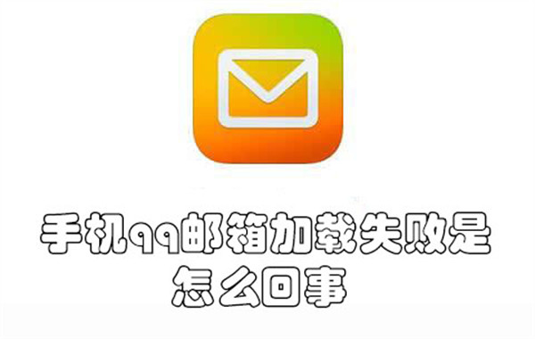 手机qq邮箱加载失败是怎么回事-手机qq邮箱加载失败的原因