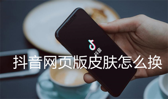 抖音网页版皮肤怎么换-抖音网页版皮肤设置方法