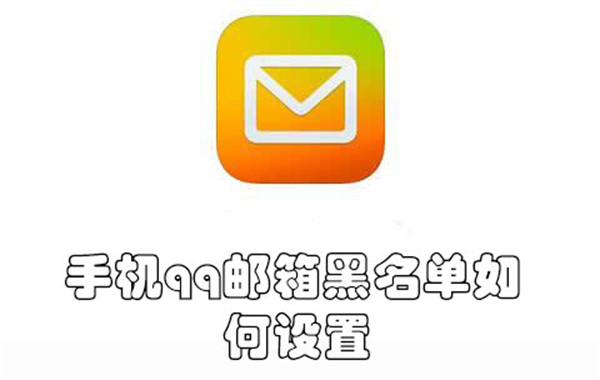 手机qq邮箱黑名单如何设置-手机qq邮箱添加黑名单的教程