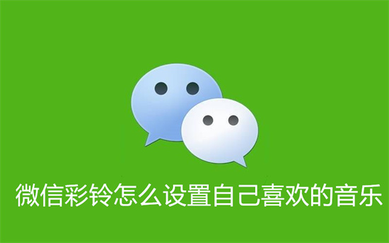 微信彩铃怎么设置自己喜欢的音乐-微信彩铃设置对方也可以看见的方法