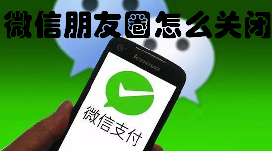 微信朋友圈怎么关闭-微信朋友圈关闭教程