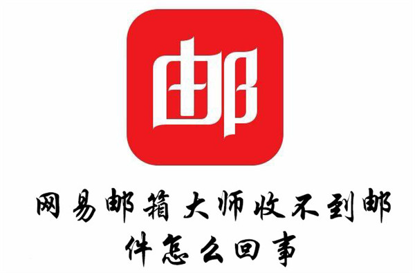 网易邮箱大师收不到邮件怎么回事-网易邮箱大师收不到邮件的原因