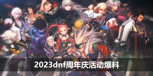 2023dnf周年庆活动爆料-dnf15周年庆活动爆料一览