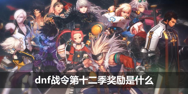 dnf战令第十二季奖励是什么-战令第12季上线时间/奖励一览