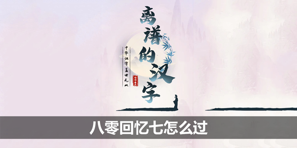离谱的汉字八零回忆七怎么过-离谱的汉字八零回忆七攻略