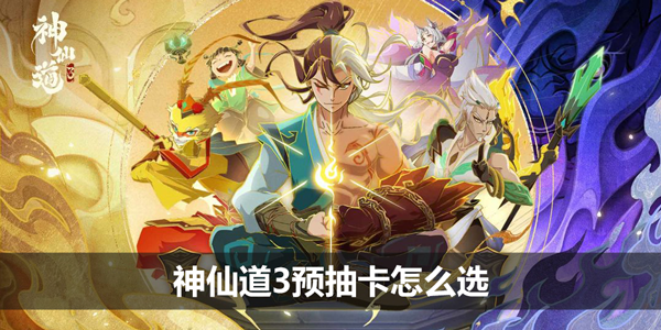 神仙道3预抽卡怎么选-预抽卡选择攻略