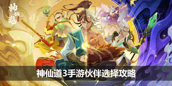 神仙道3手游伙伴选择攻略-伙伴选择推荐