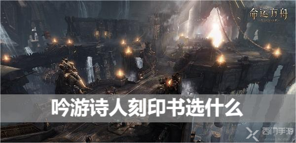 命运方舟吟游诗人刻印书选什么-吟游诗人铭刻选择攻略